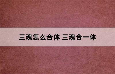 三魂怎么合体 三魂合一体